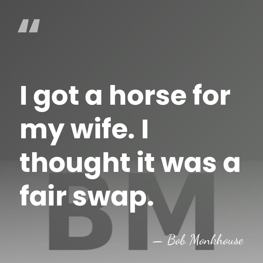 I got a horse for my wife. I thought it was a&hellip; - Bob Monkhouse