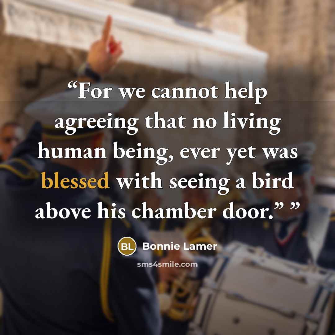 “For we cannot help agreeing that no living human being, ever yet was blessed with seeing a bird above his chamber door.”” quote by Bonnie Lamer