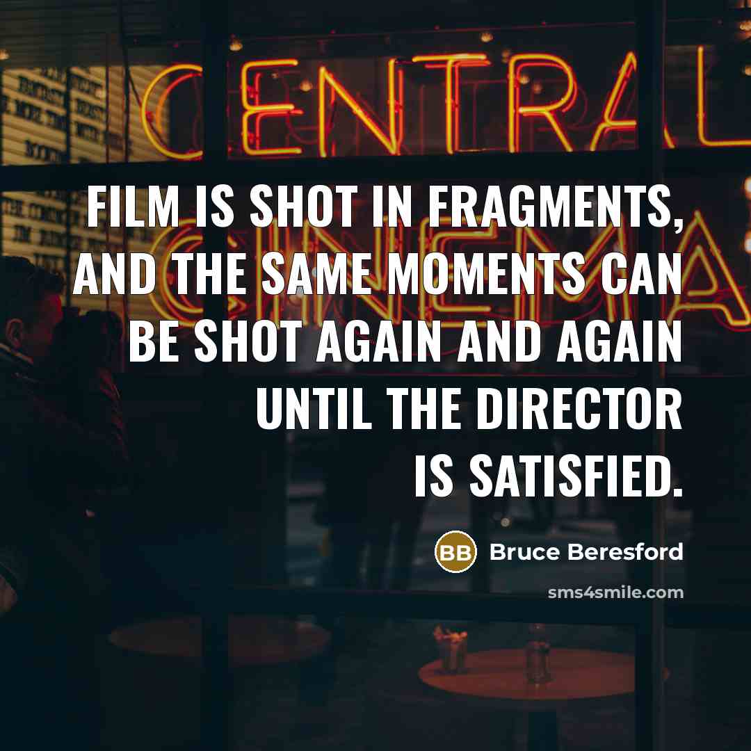 “Film is shot in fragments, and the same moments can…” quote by Bruce Beresford
