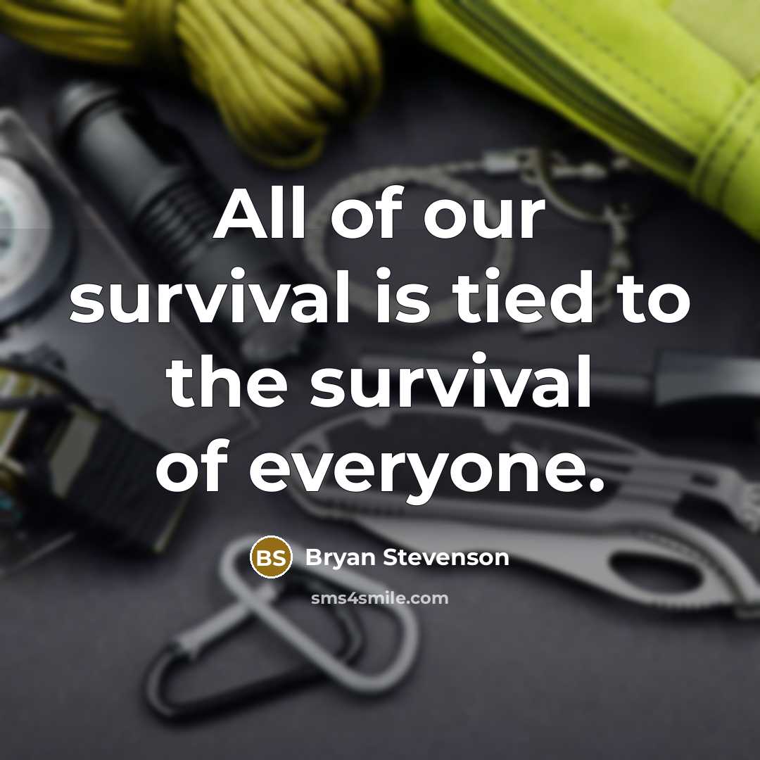 “All of our survival is tied to the survival of…” quote by Bryan Stevenson