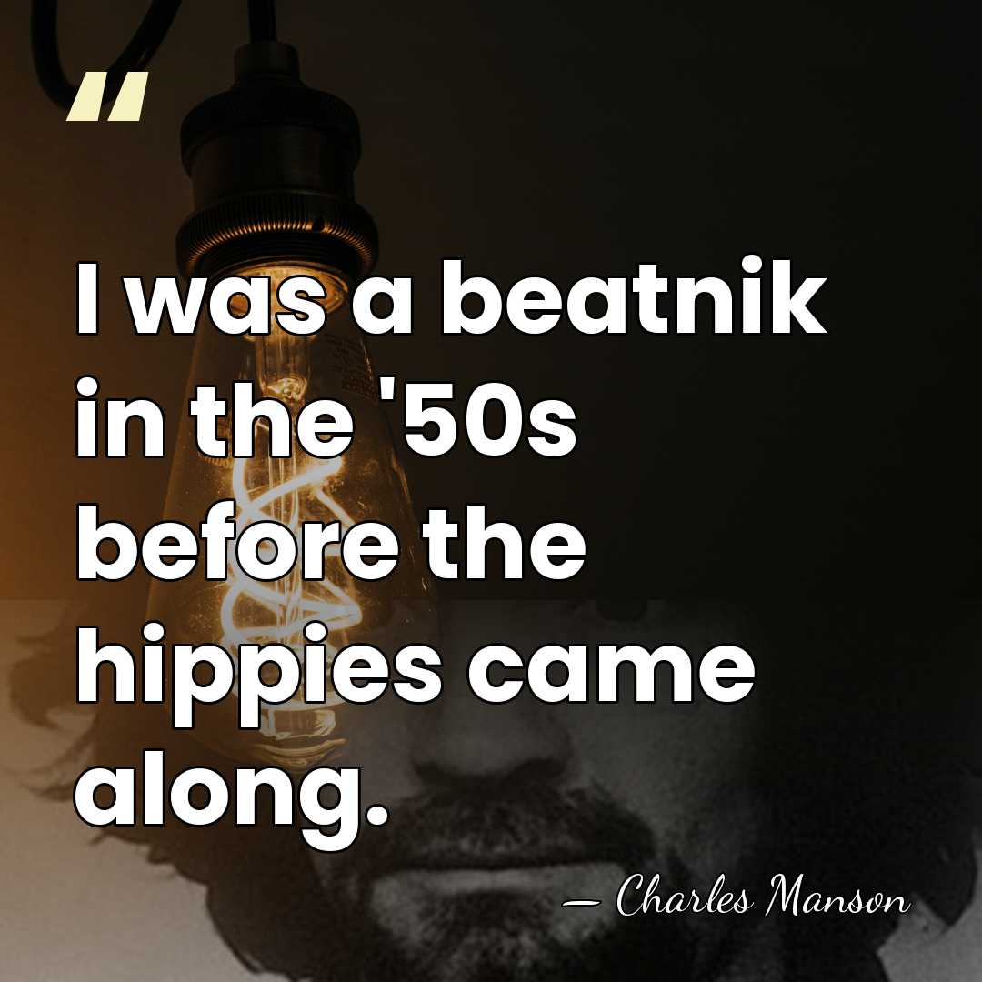 I was a beatnik in the '50s before the hippies came along. - Charles Manson