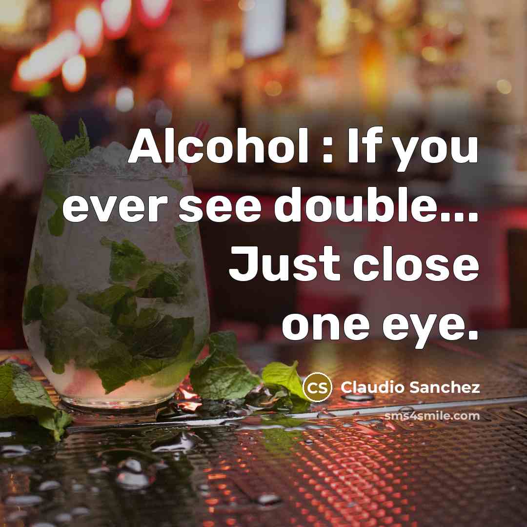 “Alcohol : If you ever see double... Just close one…” quote by Claudio Sanchez