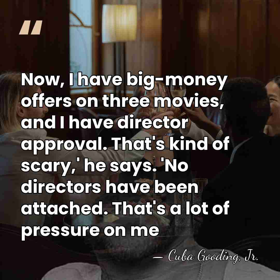 Now, I have big-money offers on three movies, and I have director&hellip; - Cuba Gooding, Jr.