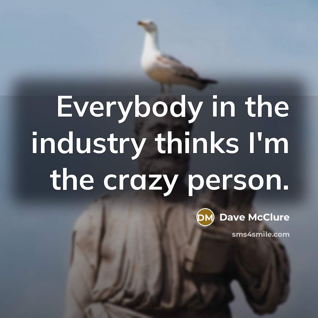 “Everybody in the industry thinks I'm the crazy person.…” quote by Dave McClure