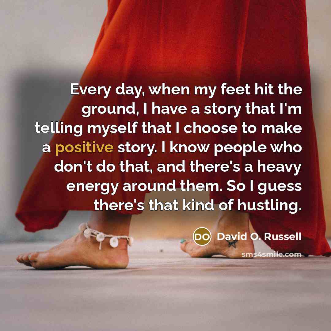 “Every day, when my feet hit the ground, I have…” quote by David O. Russell