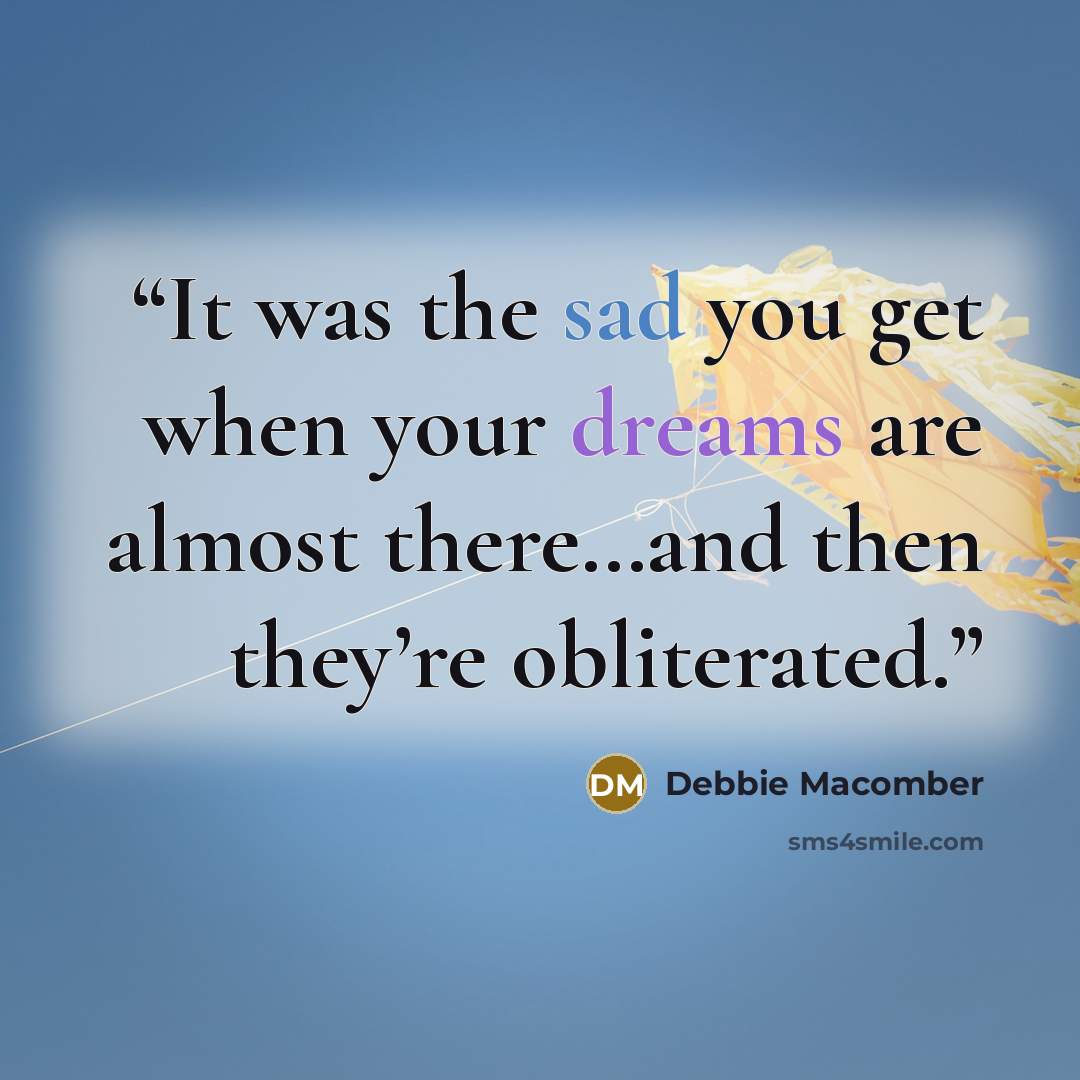 “It was the sad you get when your dreams are almost there…and then they’re obliterated.” quote by Debbie Macomber