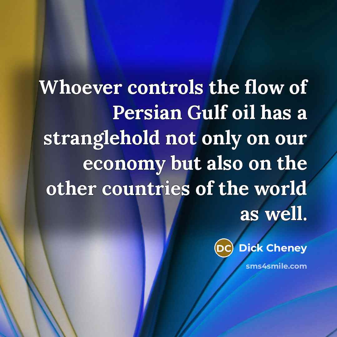 “Whoever controls the flow of Persian Gulf oil has a…” quote by Dick Cheney