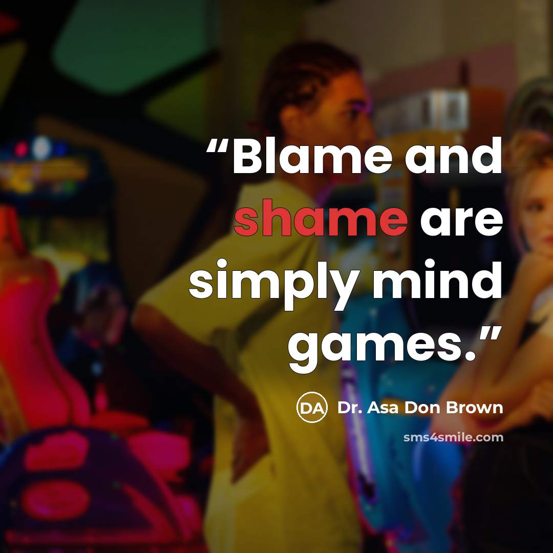 “Blame and shame are simply mind games.” quote by Dr. Asa Don Brown