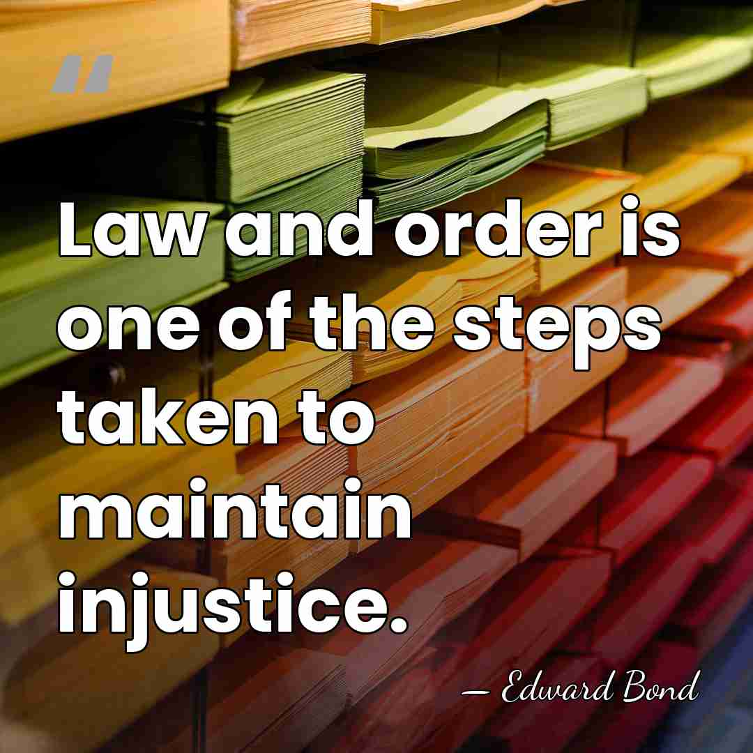 Law and order is one of the steps taken to maintain injustice. - Edward Bond