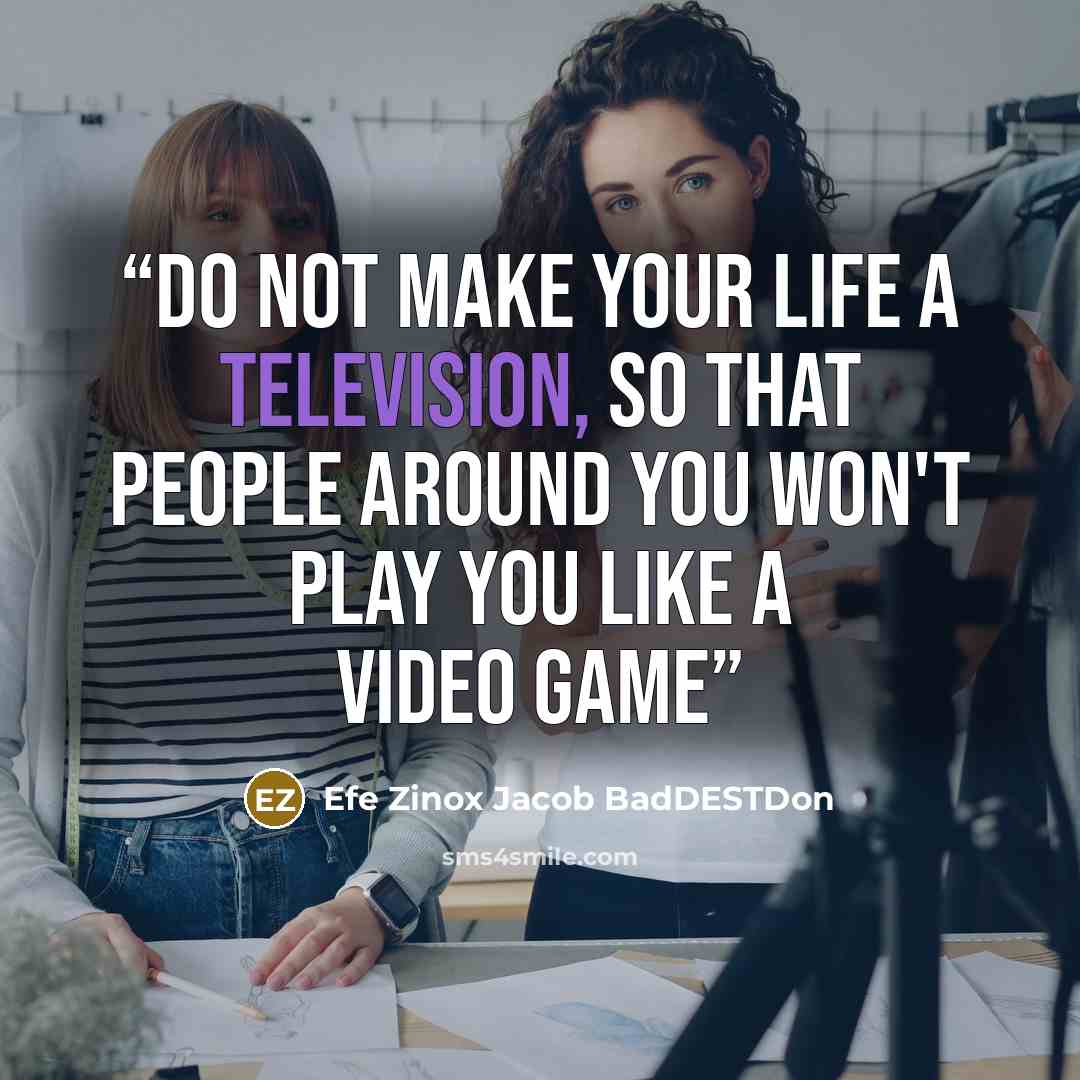 “Do not make your life a television, so that people around you won't play you like a video Game” quote by Efe Zinox Jacob BadDESTDon