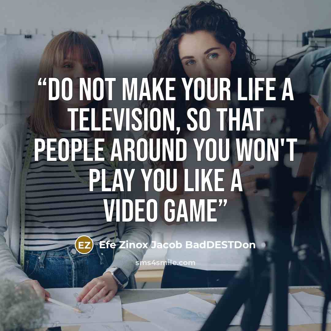 “Do not make your life a television, so that people around you won't play you like a video Game” quote by Efe Zinox Jacob BadDESTDon