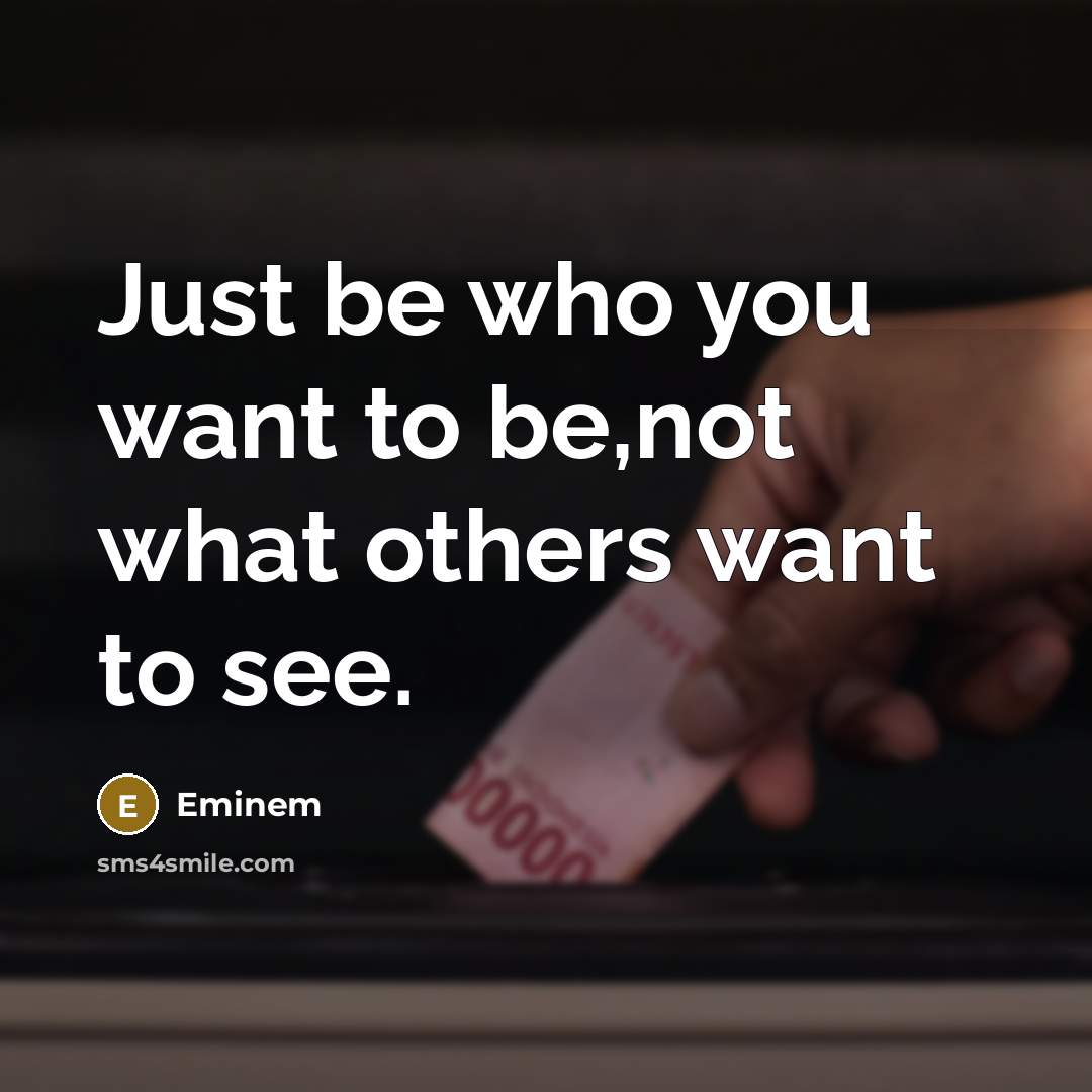 “Just be who you want to be,not what others want…” quote by Eminem