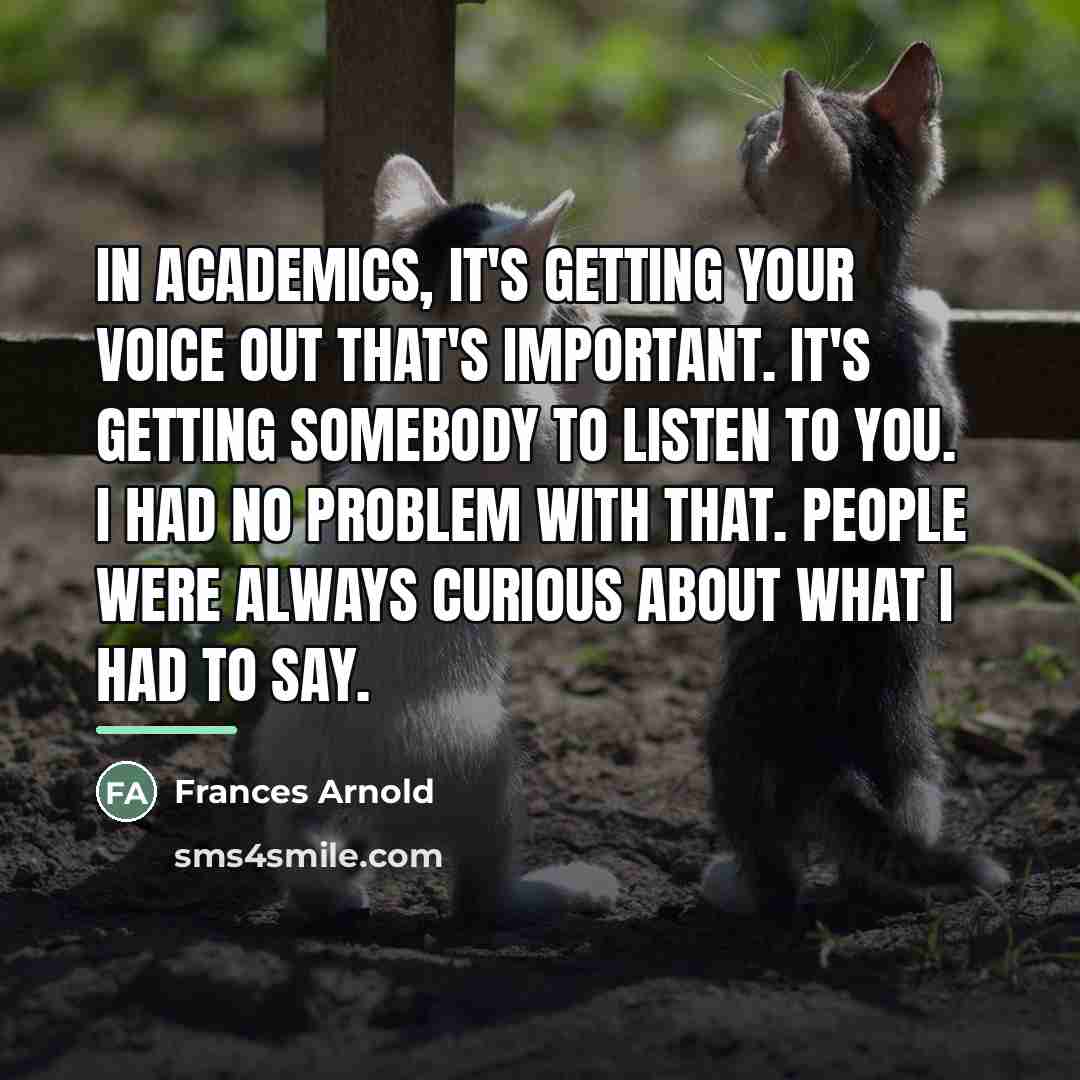 “In academics, it's getting your voice out that's important. It's…” quote by Frances Arnold