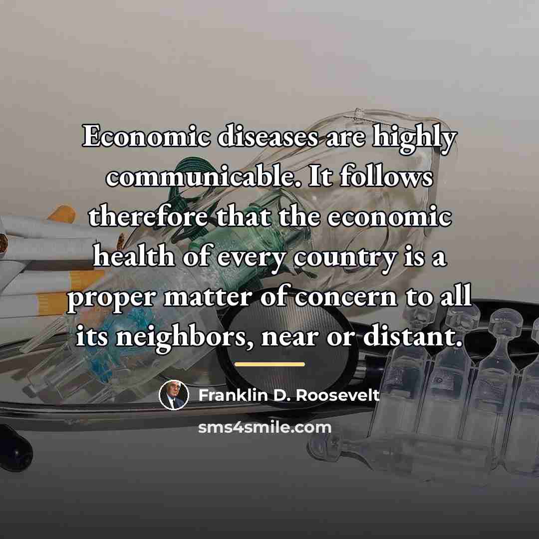 “Economic diseases are highly communicable. It follows therefore that the…” quote by Franklin D. Roosevelt