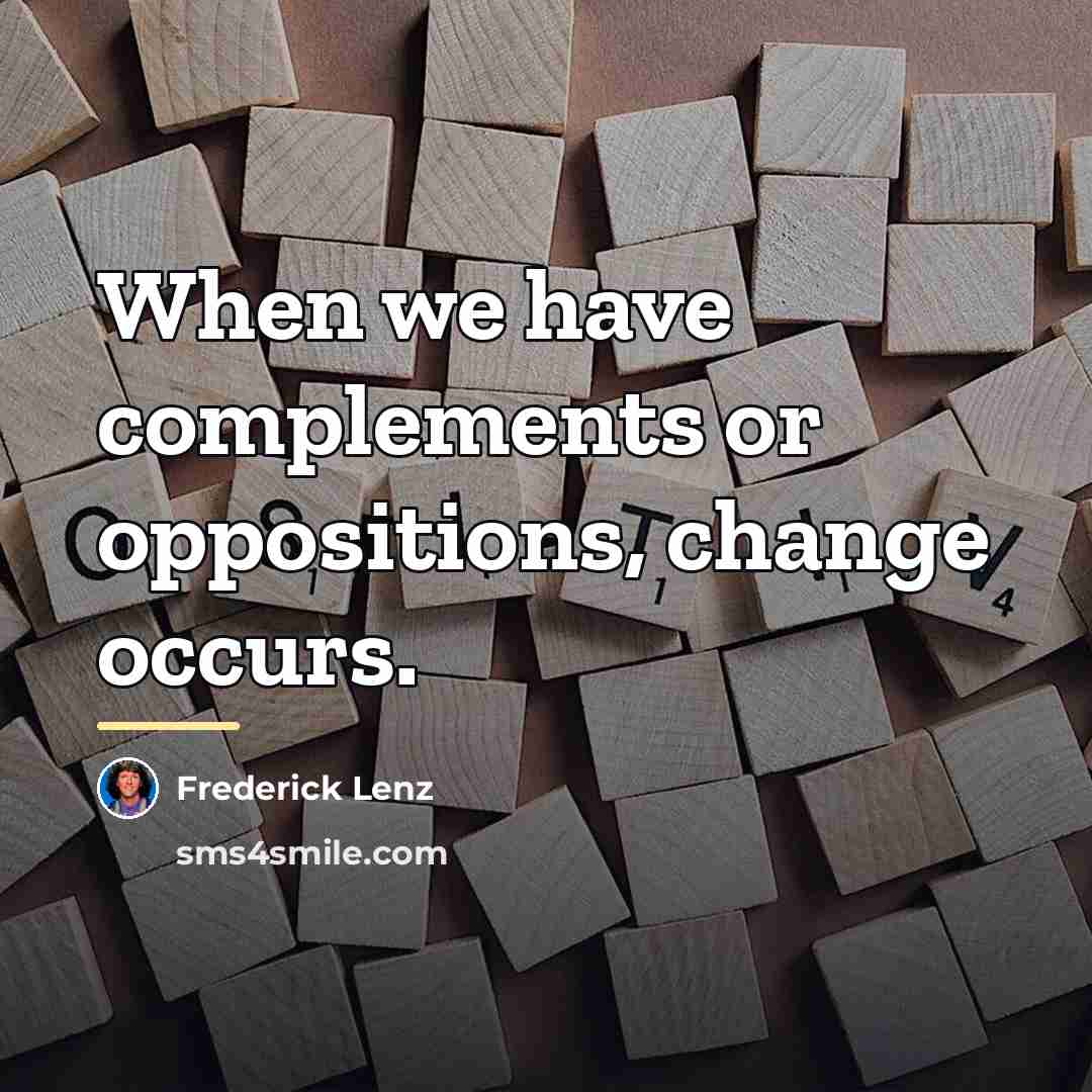 “When we have complements or oppositions, change occurs.…” quote by Frederick Lenz