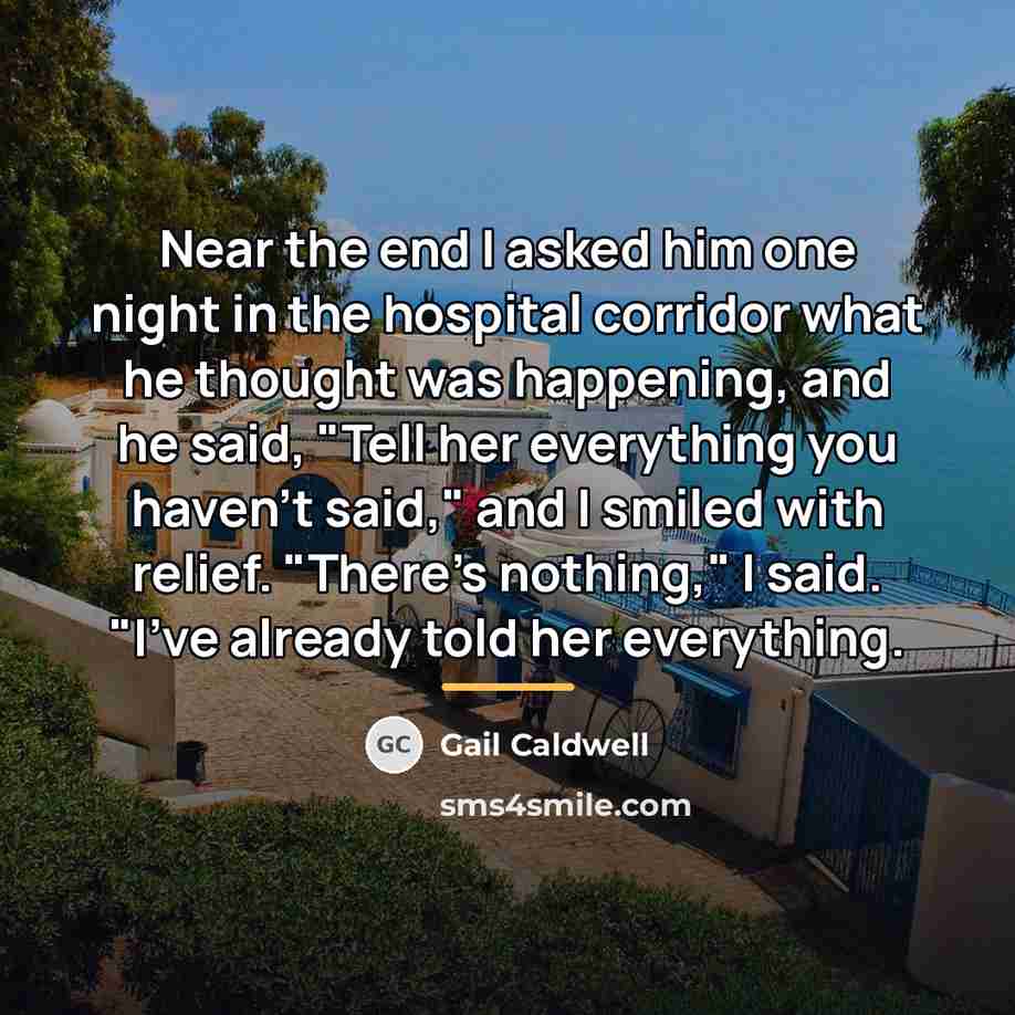 “Near the end I asked him one night in the…” quote by Gail Caldwell