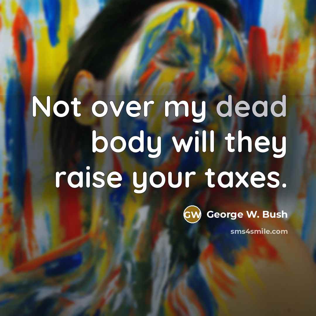 “Not over my dead body will they raise your taxes.…” quote by George W. Bush