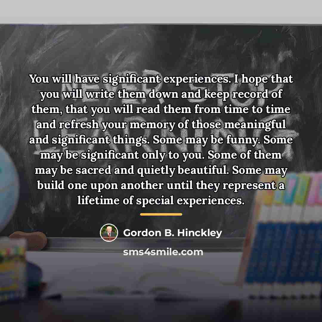 “You will have significant experiences. I hope that you will…” quote by Gordon B. Hinckley