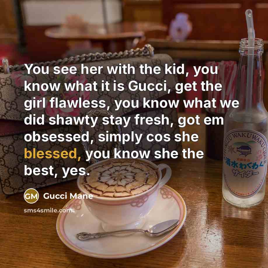 “You see her with the kid, you know what it is Gucci, get the girl flawless, you know what we did shawty stay fresh, got em obsessed, simply cos she blessed, you know she the best, yes.” quote by Gucci Mane