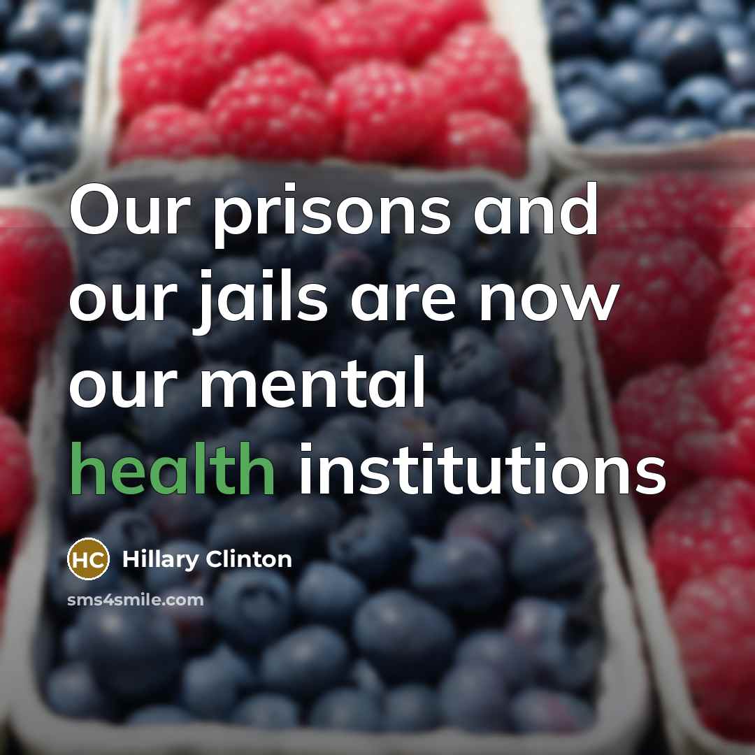 “Our prisons and our jails are now our mental health…” quote by Hillary Clinton