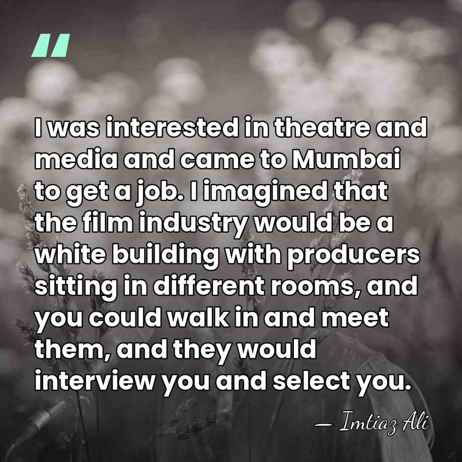 I was interested in theatre and media and came to Mumbai to&hellip; - Imtiaz Ali