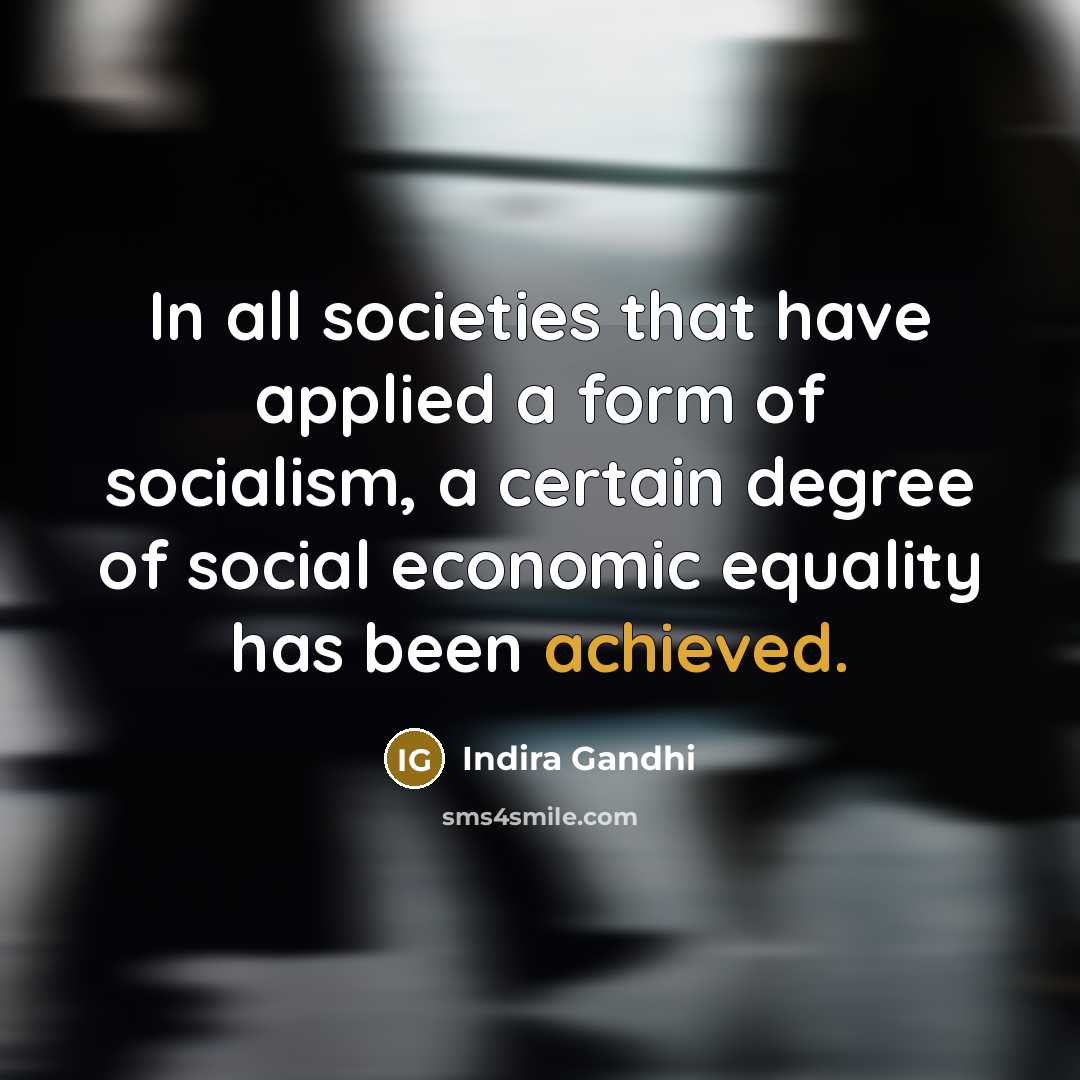 “In all societies that have applied a form of socialism, a certain degree of social economic equality has been achieved.” quote by Indira Gandhi
