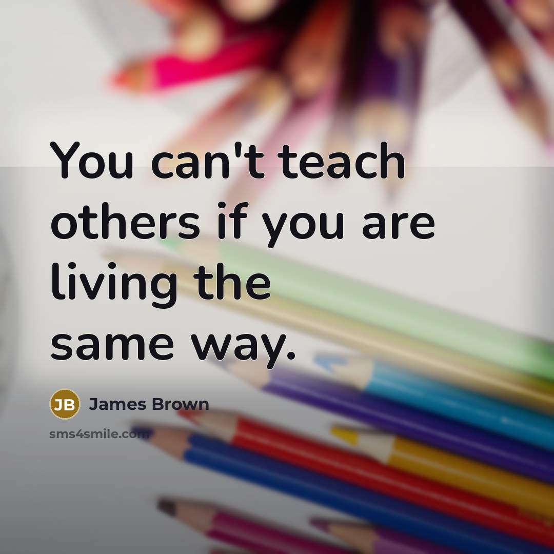 “You can't teach others if you are living the same…” quote by James Brown