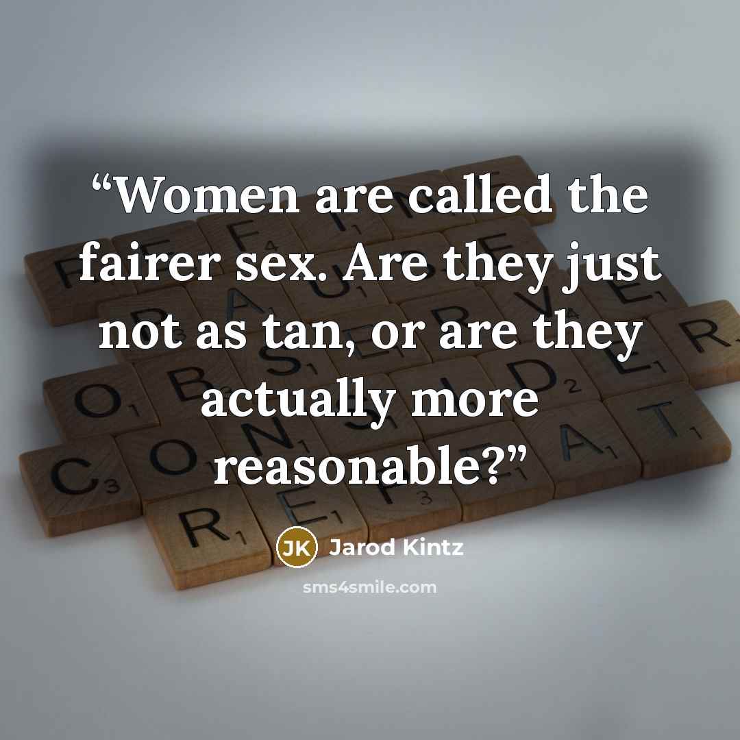 “Women are called the fairer sex. Are they just not as tan, or are they actually more reasonable?” quote by Jarod Kintz