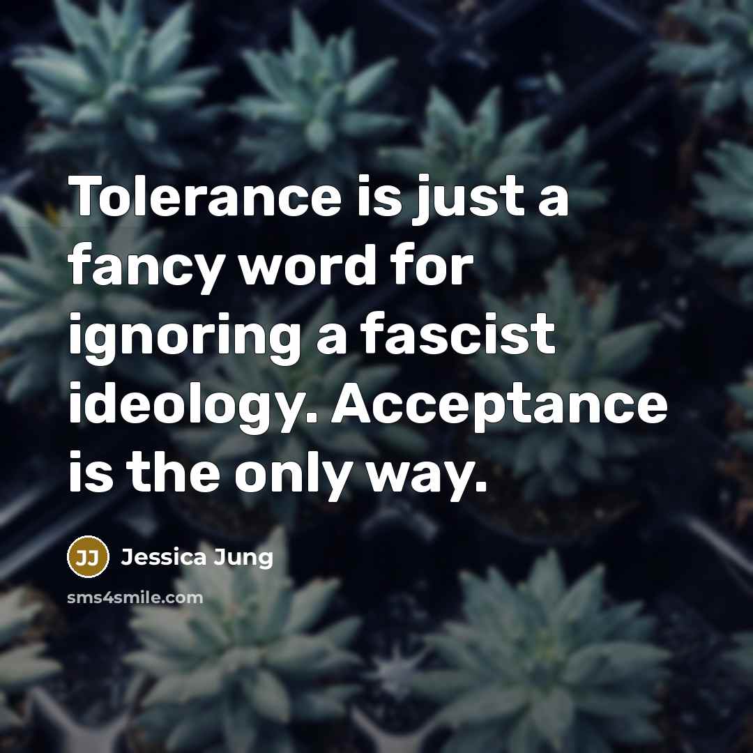 “Tolerance is just a fancy word for ignoring a fascist…” quote by Jessica Jung