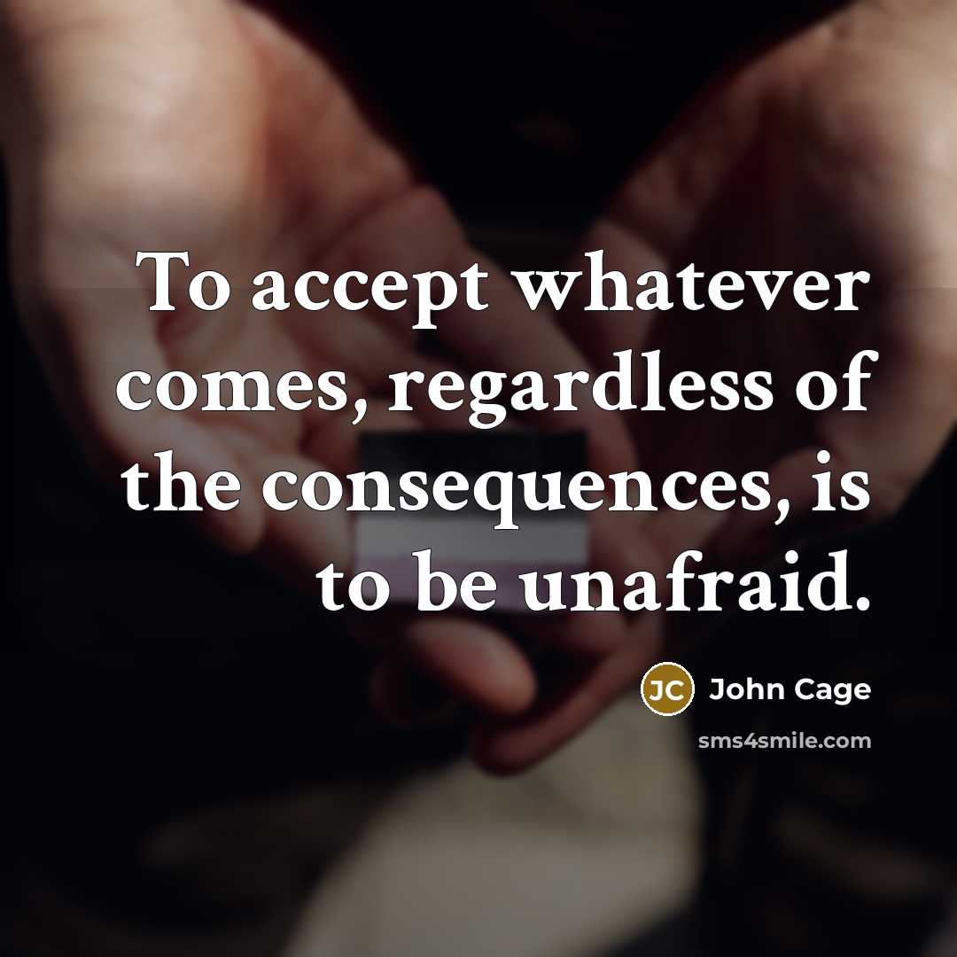 “To accept whatever comes, regardless of the consequences, is to…” quote by John Cage