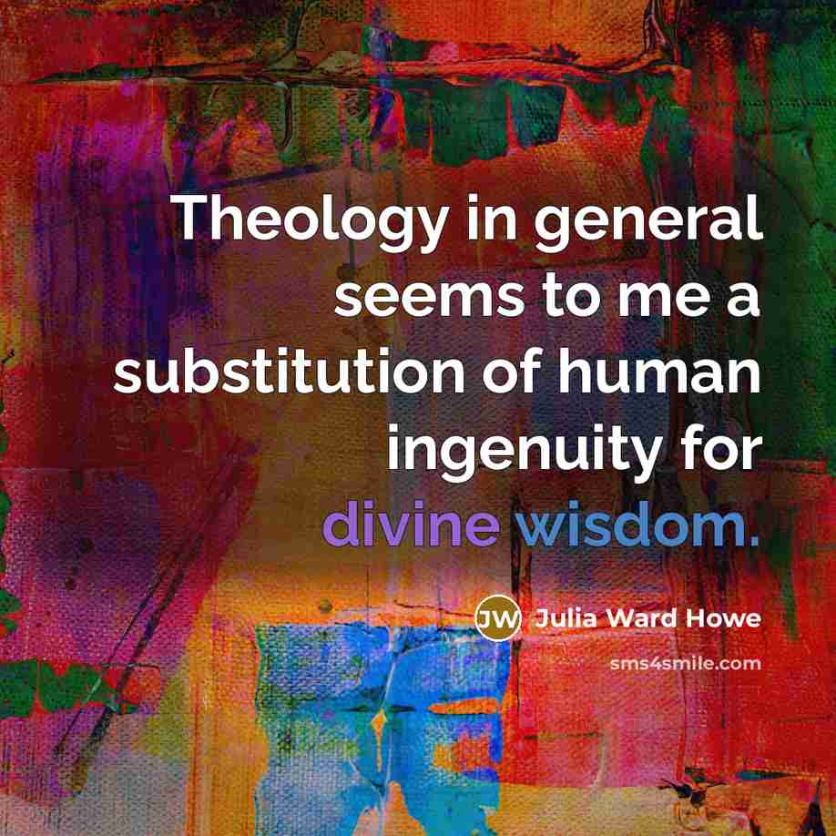 “Theology in general seems to me a substitution of human…” quote by Julia Ward Howe