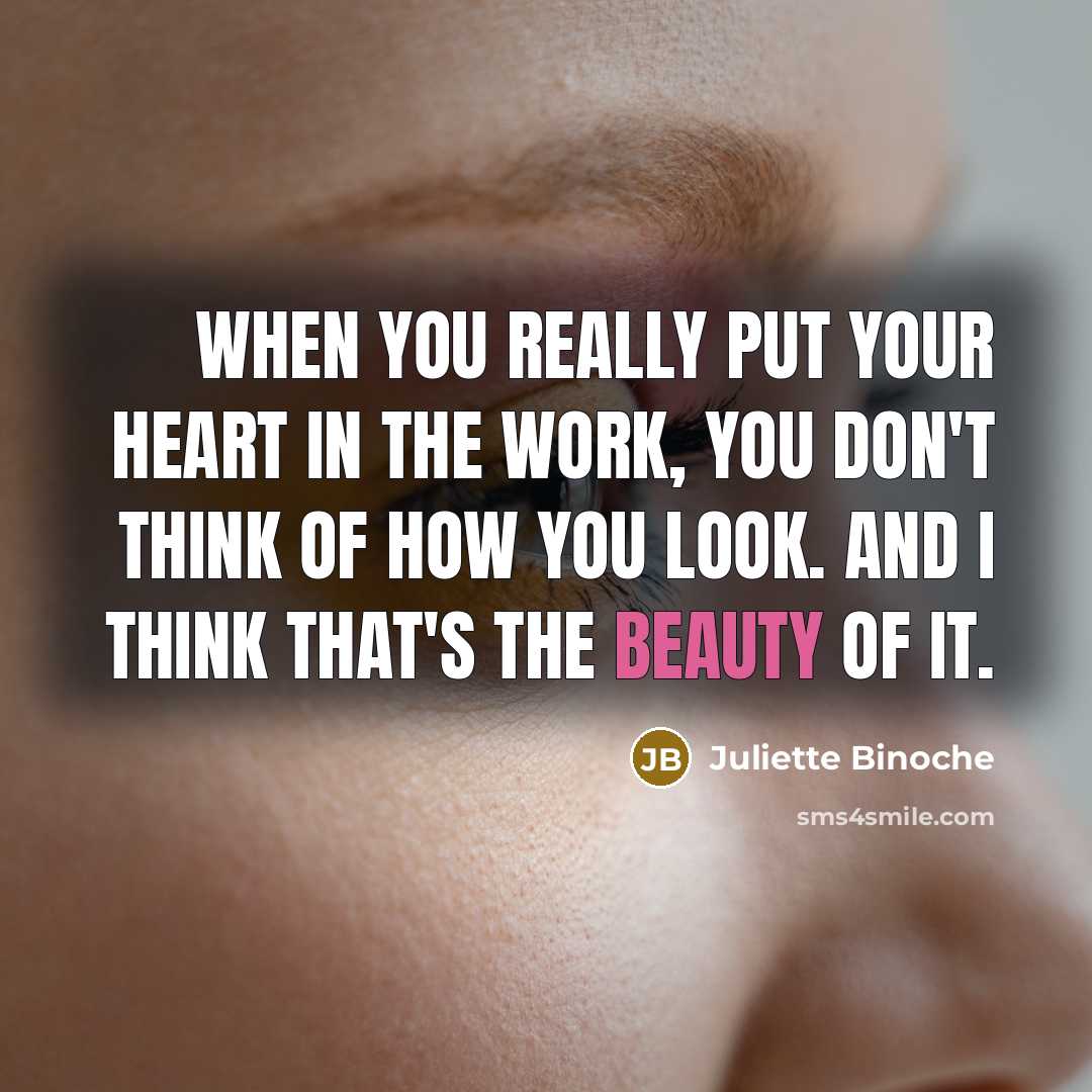 “When you really put your heart in the work, you…” quote by Juliette Binoche