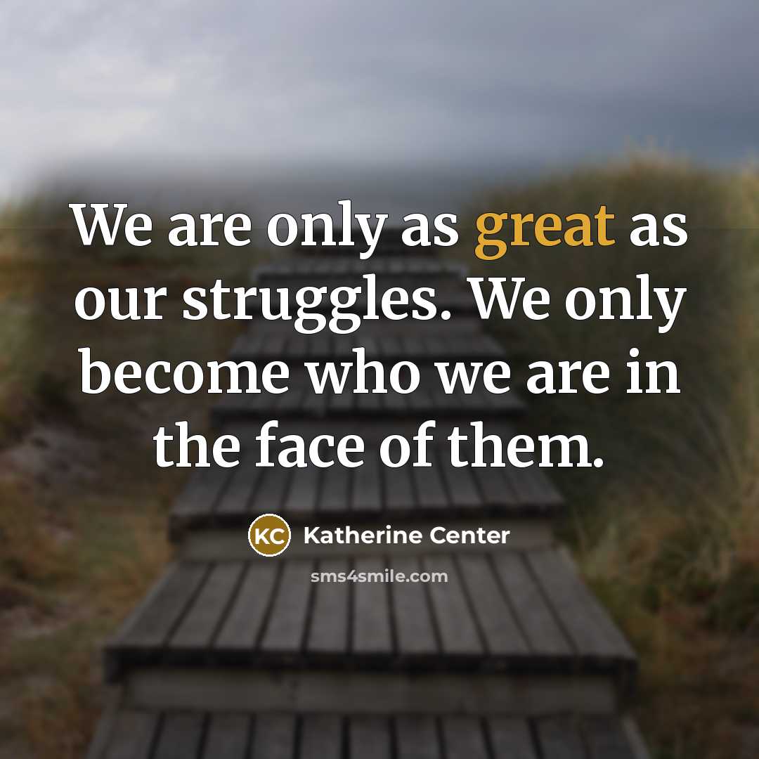 “We are only as great as our struggles. We only…” quote by Katherine Center