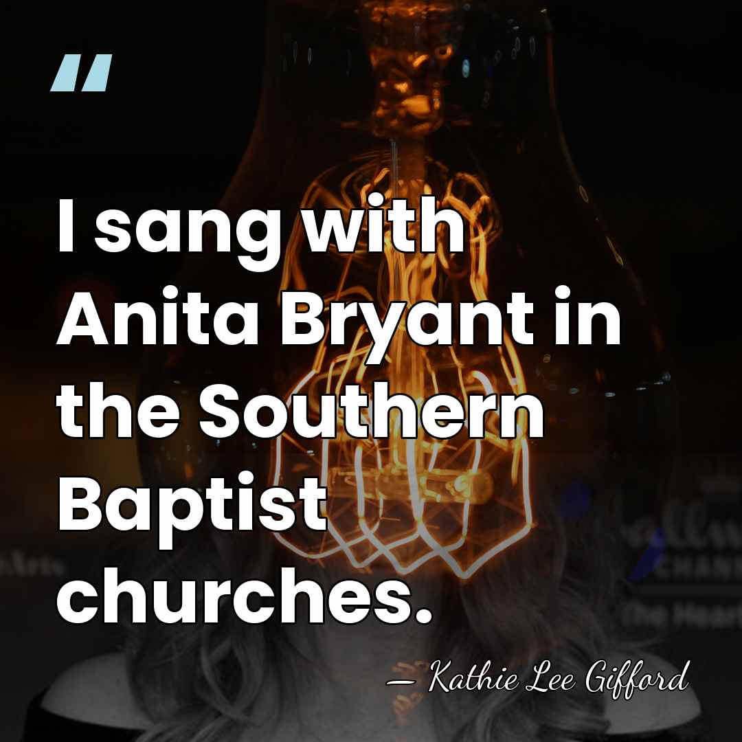 I sang with Anita Bryant in the Southern Baptist churches. - Kathie Lee Gifford