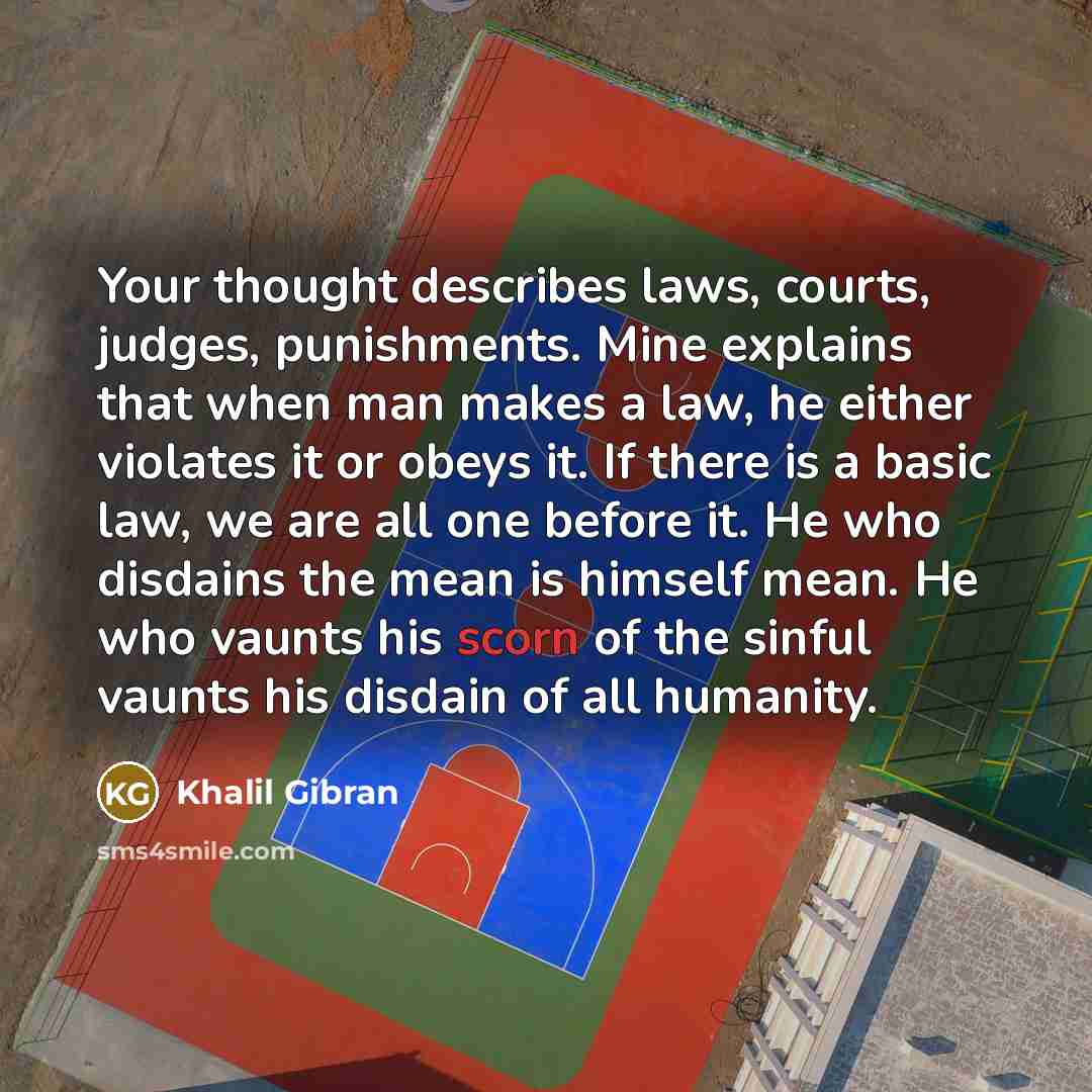 “Your thought describes laws, courts, judges, punishments. Mine explains that…” quote by Khalil Gibran