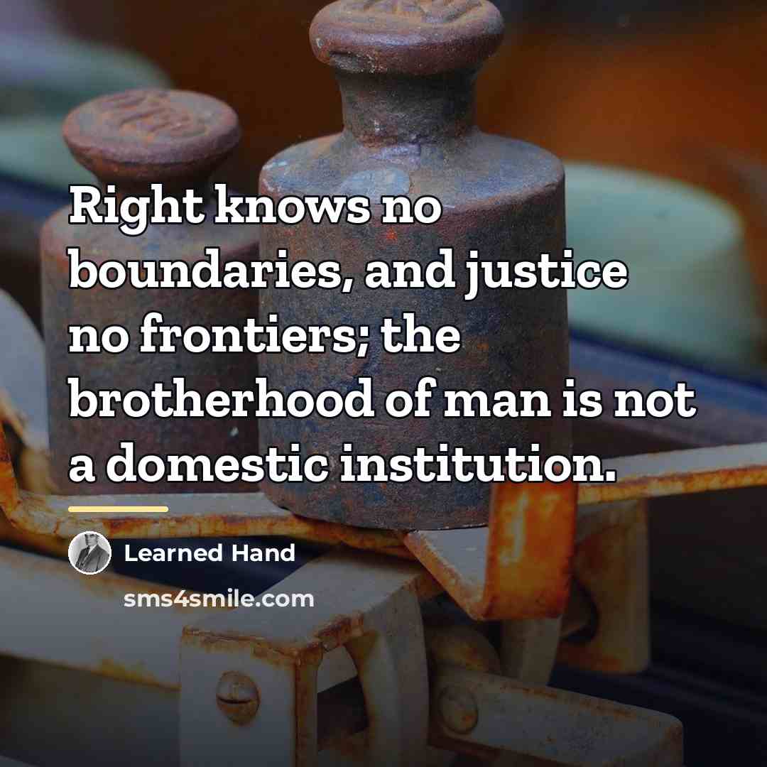 “Right knows no boundaries, and justice no frontiers; the brotherhood…” quote by Learned Hand