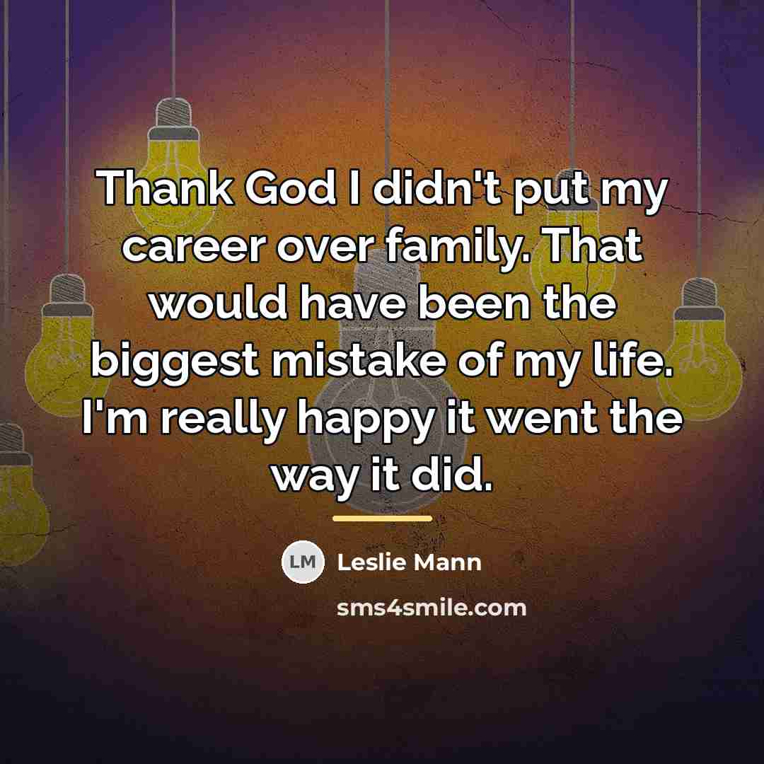 “Thank God I didn't put my career over family. That…” quote by Leslie Mann