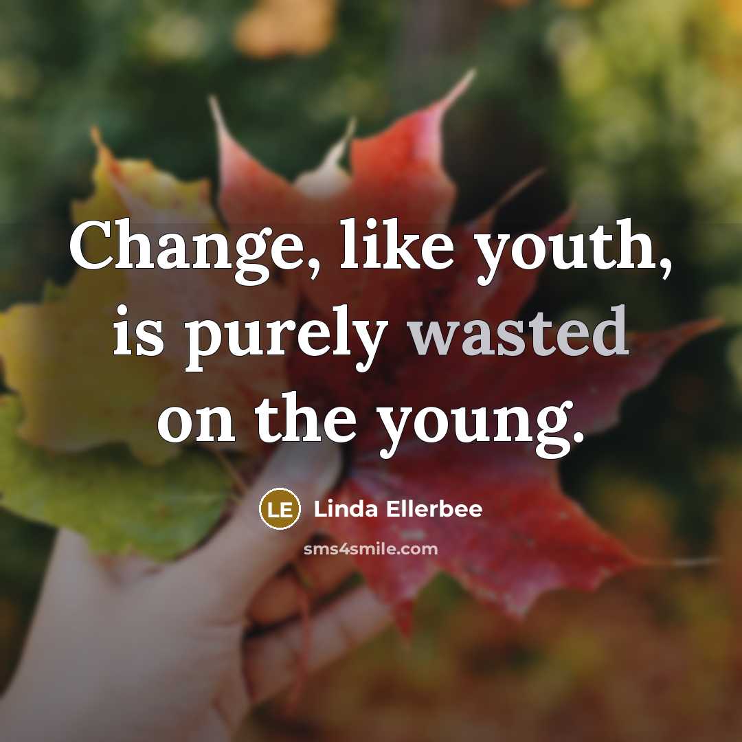 “Change, like youth, is purely wasted on the young.…” quote by Linda Ellerbee