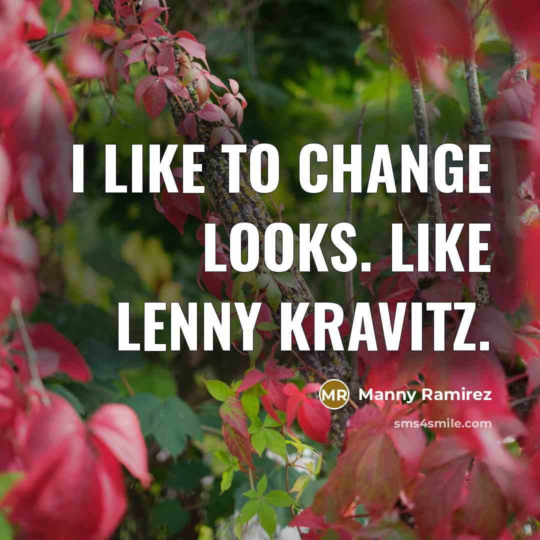 “I like to change looks. Like Lenny Kravitz.…” quote by Manny Ramirez