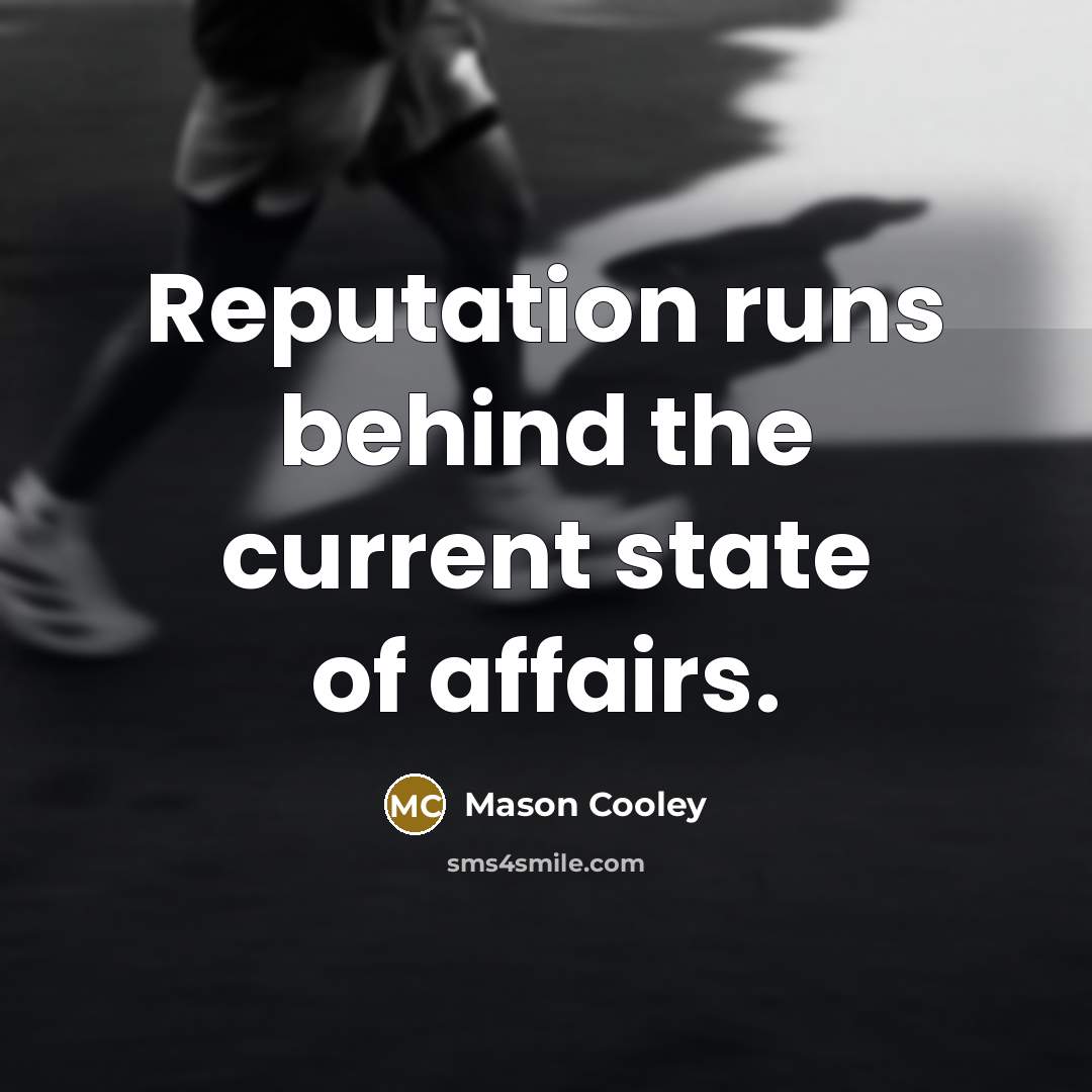 “Reputation runs behind the current state of affairs.” quote by Mason Cooley