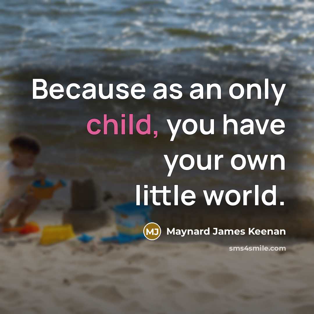“Because as an only child, you have your own little…” quote by Maynard James Keenan
