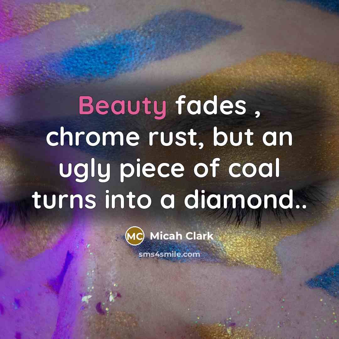 “Beauty fades , chrome rust, but an ugly piece of coal turns into a diamond..” quote by Micah Clark