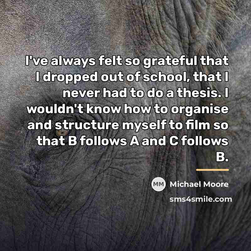 “I've always felt so grateful that I dropped out of…” quote by Michael Moore