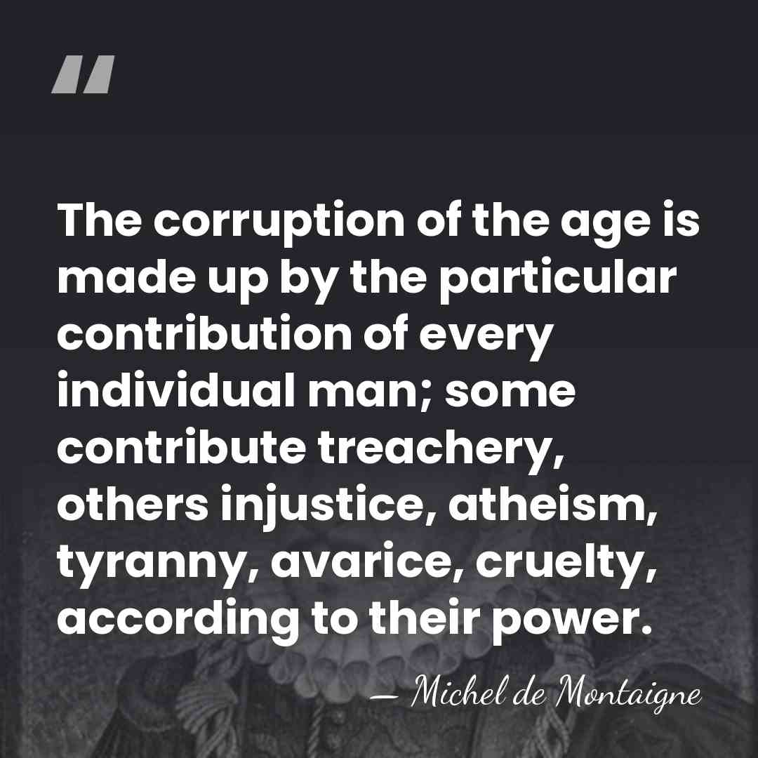 The corruption of the age is made up by the particular contribution&hellip; - Michel de Montaigne