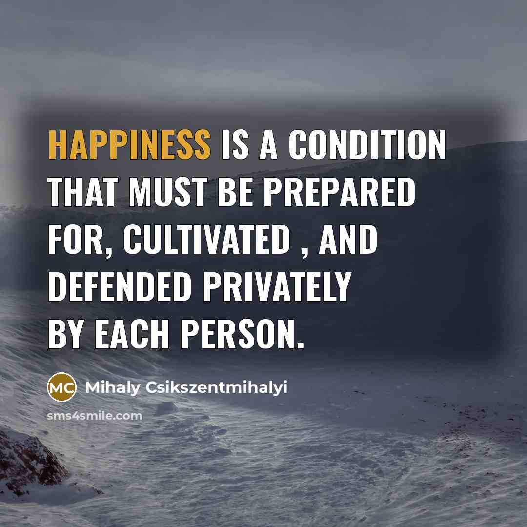 “Happiness is a condition that must be prepared for, cultivated…” quote by Mihaly Csikszentmihalyi