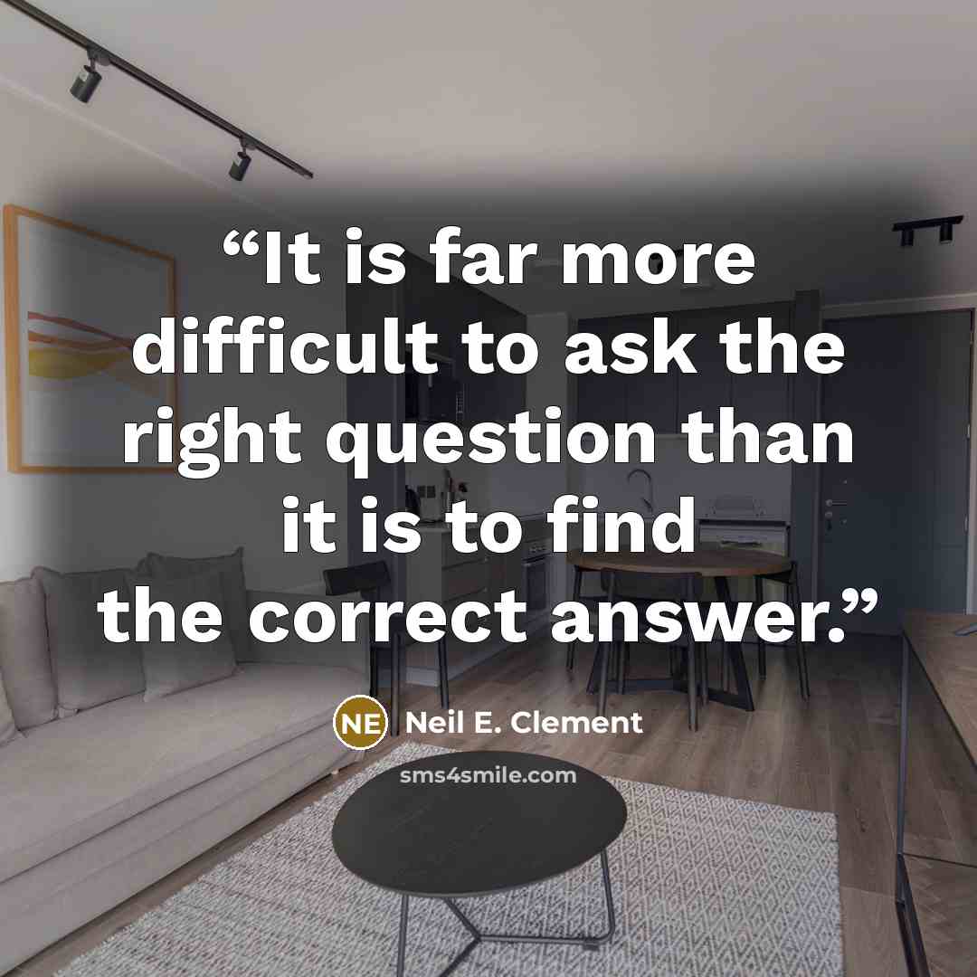“It is far more difficult to ask the right question than it is to find the correct answer.” quote by Neil E. Clement
