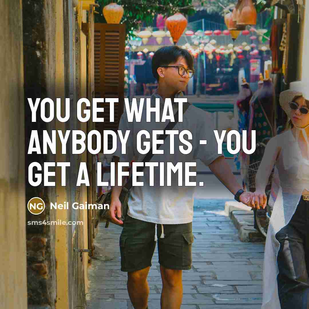 “You get what anybody gets - you get a lifetime.” quote by Neil Gaiman