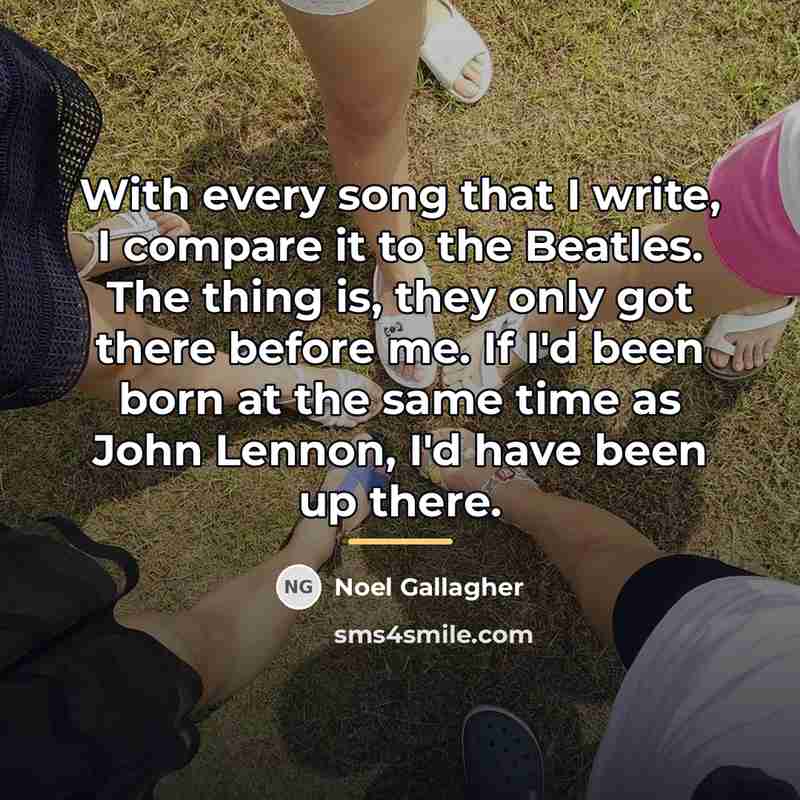 “With every song that I write, I compare it to…” quote by Noel Gallagher