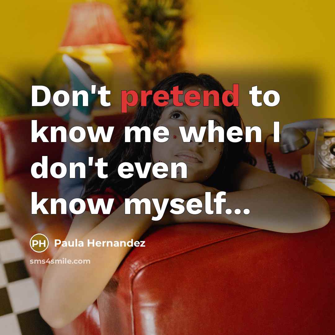 “Don't pretend to know me when I don't even know myself...” quote by Paula Hernandez