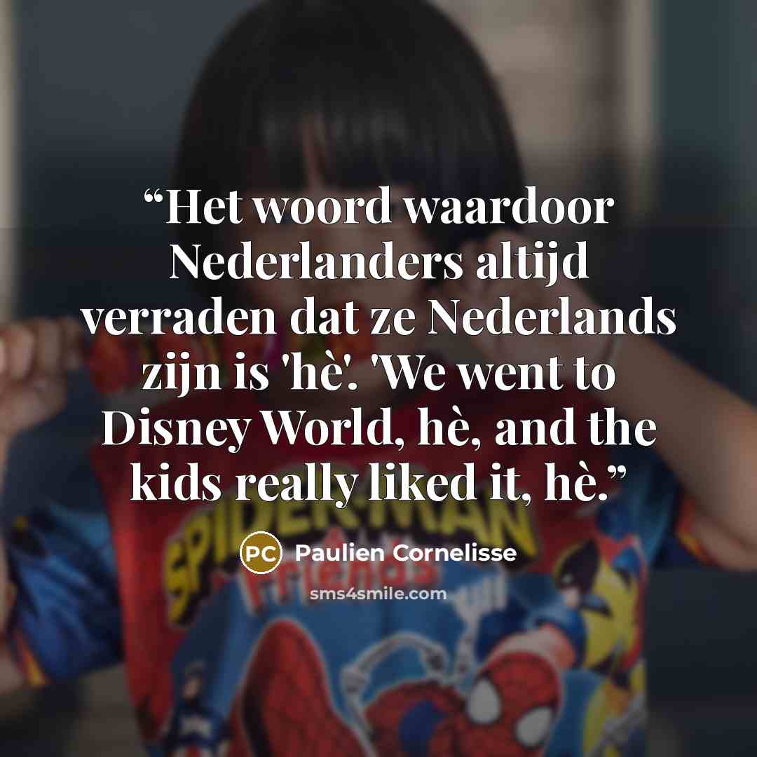 “Het woord waardoor Nederlanders altijd verraden dat ze Nederlands zijn is 'hè'. 'We went to Disney World, hè, and the kids really liked it, hè.” quote by Paulien Cornelisse